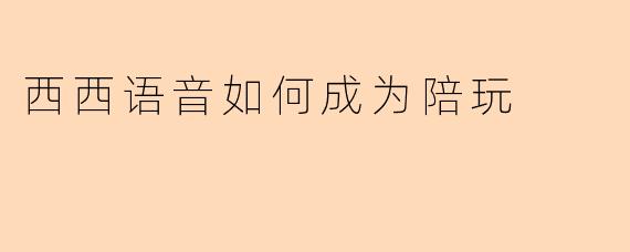 西西语音如何成为陪玩