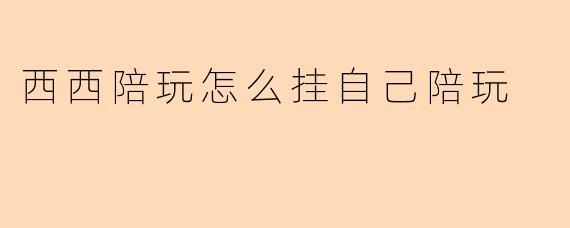 西西陪玩怎么挂自己陪玩