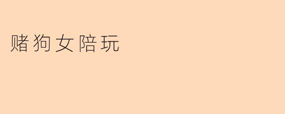 赌狗女陪玩
