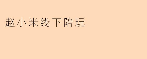 赵小米线下陪玩