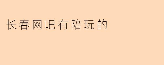 长春网吧有陪玩的