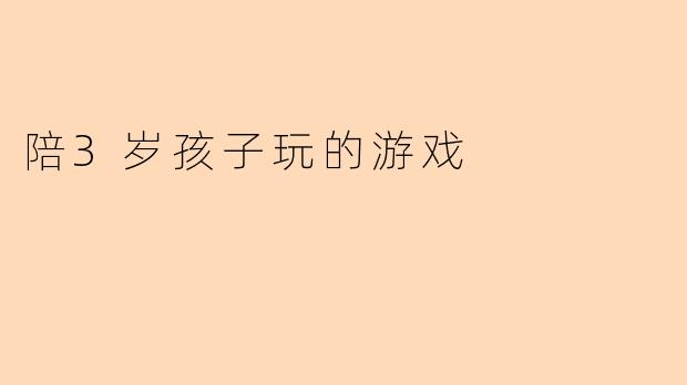 陪3岁孩子玩的游戏