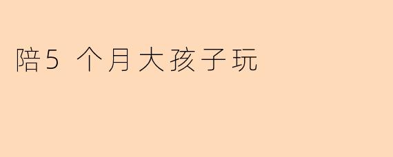 陪5个月大孩子玩