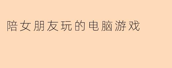 陪女朋友玩的电脑游戏
