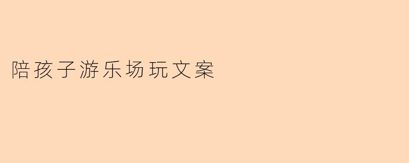 陪孩子游乐场玩文案
