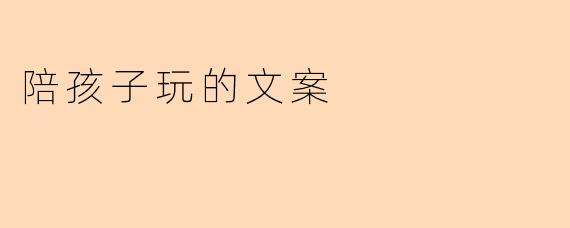 陪孩子玩的文案