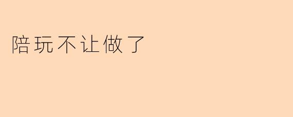 陪玩不让做了