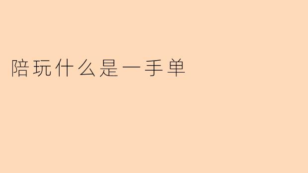 陪玩什么是一手单