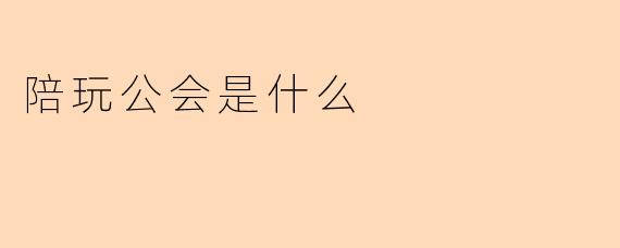 陪玩公会是什么