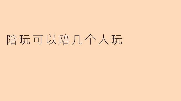 陪玩可以陪几个人玩