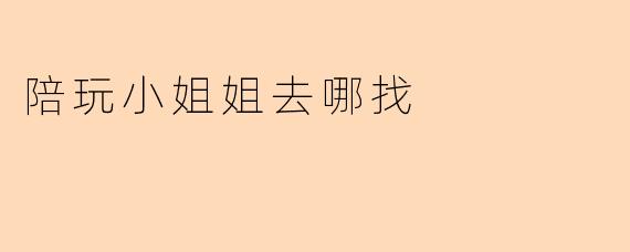 陪玩小姐姐去哪找