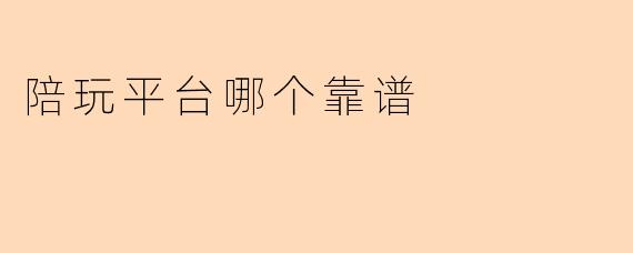 陪玩平台哪个靠谱