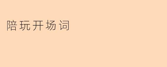“轻松破冰，欢乐开局——陪玩开场词的高情商表达技巧”