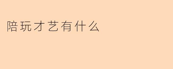 陪玩才艺有什么