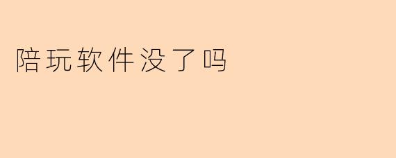 陪玩软件没了吗