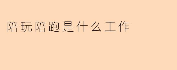 陪玩陪跑是什么工作