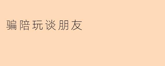 骗陪玩谈朋友