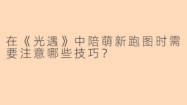 在《光遇》中陪萌新跑图时需要注意哪些技巧？