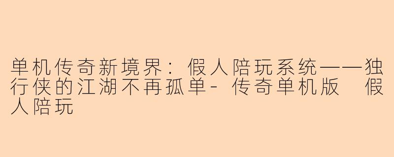 单机传奇新境界：假人陪玩系统——独行侠的江湖不再孤单-传奇单机版 假人陪玩