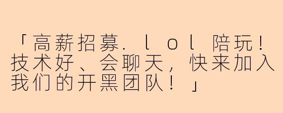 「高薪招募.lol陪玩！技术好、会聊天，快来加入我们的开黑团队！」