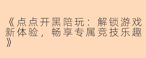 《点点开黑陪玩：解锁游戏新体验，畅享专属竞技乐趣》