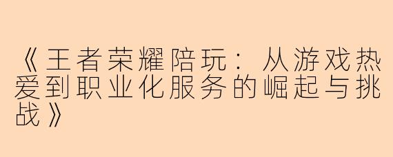 《王者荣耀陪玩：从游戏热爱到职业化服务的崛起与挑战》