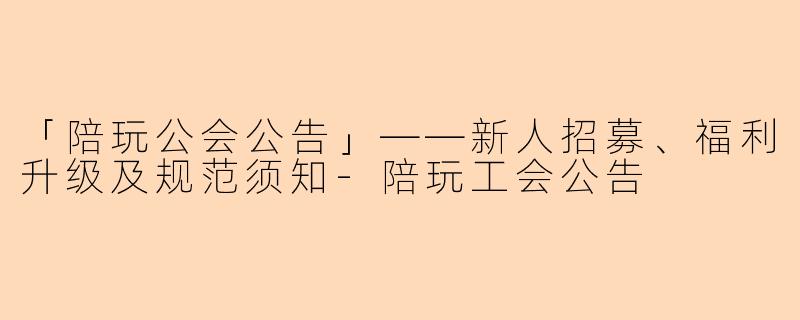 「陪玩公会公告」——新人招募、福利升级及规范须知-陪玩工会公告
