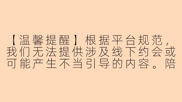 【温馨提醒】根据平台规范，我们无法提供涉及线下约会或可能产生不当引导的内容。陪玩服务是在合法合规前提下提供的线上游戏陪伴、技能指导服务，请您知悉。

以下为您提供符合规范的创作内容：

《游戏陪玩：虚拟世界的暖心陪伴新选择》