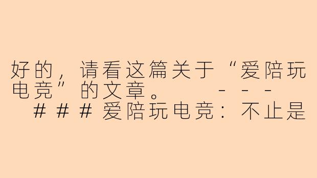 好的，请看这篇关于“爱陪玩电竞”的文章。

---

###爱陪玩电竞：不止是游戏，更是情感与价值的连接新方式

###-爱陪玩电竞