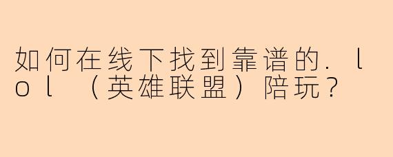 如何在线下找到靠谱的.lol（英雄联盟）陪玩？