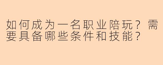 如何成为一名职业陪玩？需要具备哪些条件和技能？