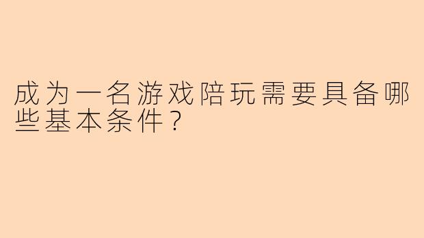 成为一名游戏陪玩需要具备哪些基本条件？