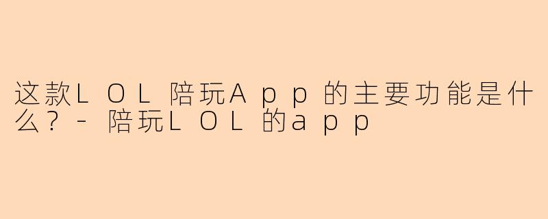这款LOL陪玩App的主要功能是什么？-陪玩LOL的app
