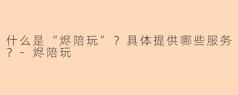 什么是“烬陪玩”？具体提供哪些服务？-烬陪玩