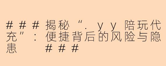 ###揭秘“.yy陪玩代充”：便捷背后的风险与隐患

###