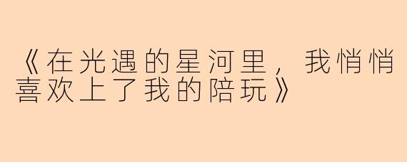 《在光遇的星河里，我悄悄喜欢上了我的陪玩》