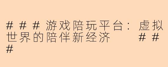 ###游戏陪玩平台：虚拟世界的陪伴新经济

###