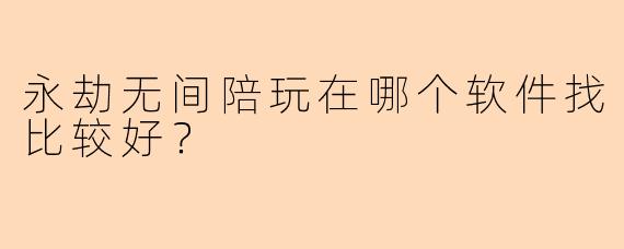 永劫无间陪玩在哪个软件找比较好？