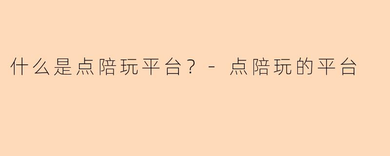 什么是点陪玩平台？-点陪玩的平台
