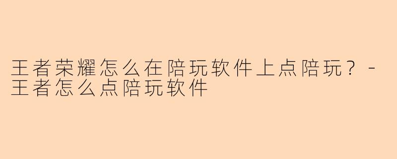 王者荣耀怎么在陪玩软件上点陪玩？-王者怎么点陪玩软件