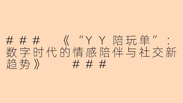 ###
《“YY陪玩单”：数字时代的情感陪伴与社交新趋势》

###