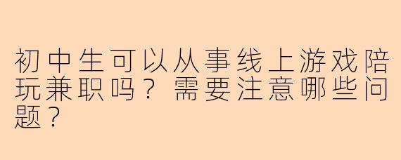 初中生可以从事线上游戏陪玩兼职吗？需要注意哪些问题？