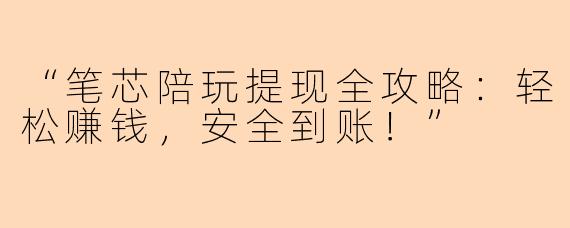 “笔芯陪玩提现全攻略：轻松赚钱，安全到账！”