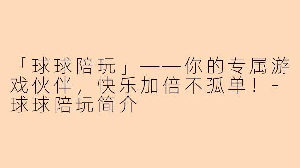 「球球陪玩」——你的专属游戏伙伴，快乐加倍不孤单！-球球陪玩简介