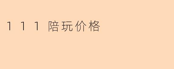111陪玩价格