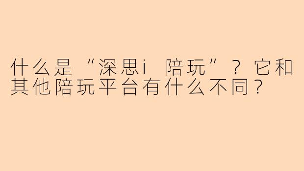 什么是“深思i陪玩”？它和其他陪玩平台有什么不同？