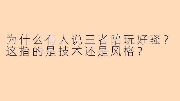 为什么有人说王者陪玩好骚？这指的是技术还是风格？