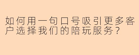 如何用一句口号吸引更多客户选择我们的陪玩服务？