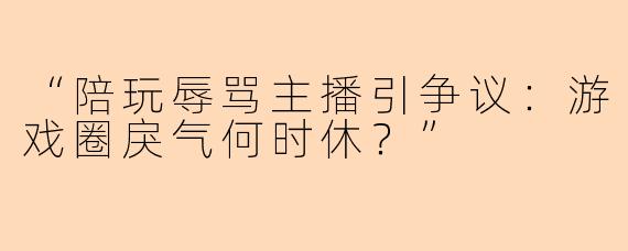 “陪玩辱骂主播引争议：游戏圈戾气何时休？”