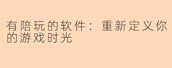 有陪玩的软件：重新定义你的游戏时光